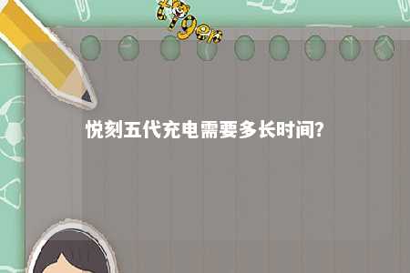 悦刻五代充电需要多长时间�？ 